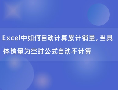 Excel中如何自动计算累计销量，当具体销量为空时公式自动不计算